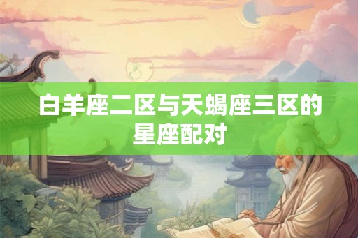 白羊座二区与天蝎座三区的星座配对
