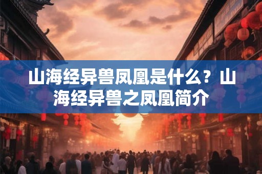 山海经异兽凤凰是什么？山海经异兽之凤凰简介