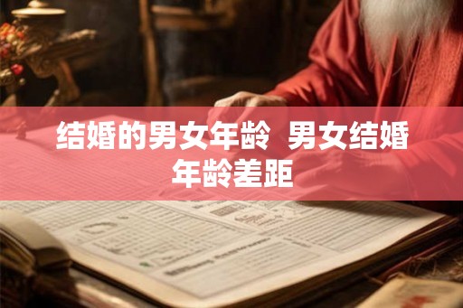 结婚的男女年龄 男女结婚年龄差距 结婚的男女年龄 男女结婚年龄差距