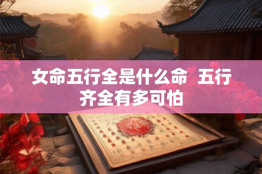 女命五行全是什么命  五行齐全有多可怕