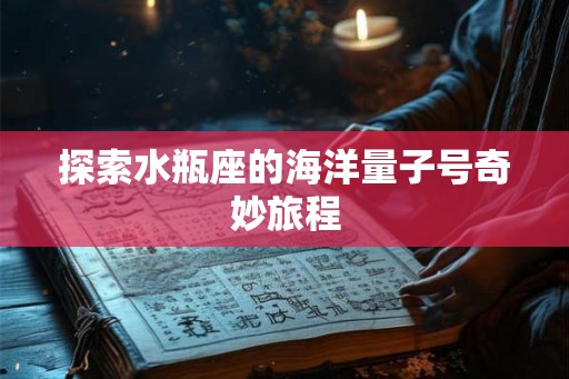 探索水瓶座的海洋量子号奇妙旅程