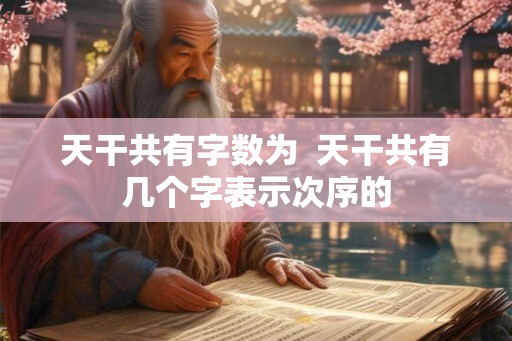 天干共有字数为  天干共有几个字表示次序的