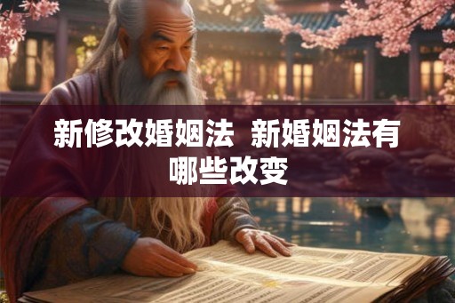 新修改婚姻法  新婚姻法有哪些改变