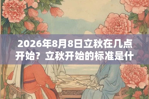2026年8月8日立秋在几点开始？立秋开始的标准是什么？
