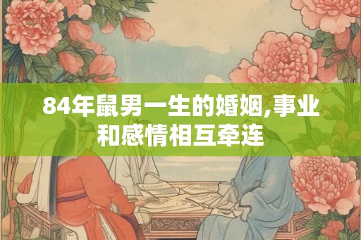 84年鼠男一生的婚姻,事业和感情相互牵连