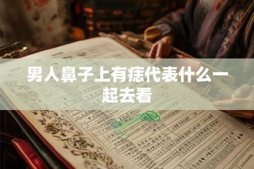 男人鼻子上有痣代表什么一起去看