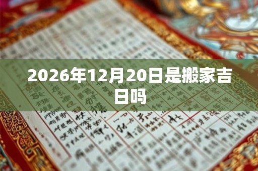 2026年12月20日是搬家吉日吗