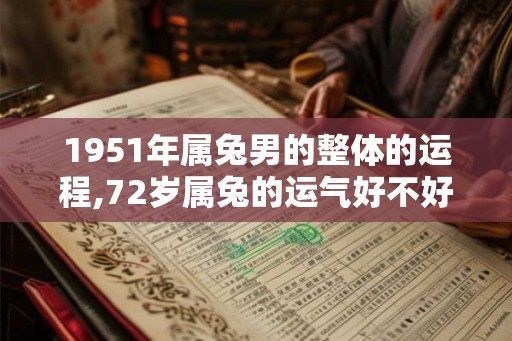 1951年属兔男的整体的运程,72岁属兔的运气好不好
