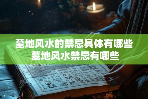 墓地风水的禁忌具体有哪些 墓地风水禁忌有哪些 墓地风水的禁忌具体有哪些 墓地风水禁忌有哪些