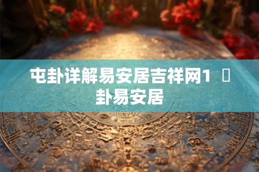 屯卦详解易安居吉祥网1  姤卦易安居