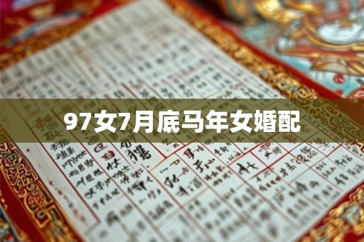 97女7月底马年女婚配 97女7月底马年女婚配