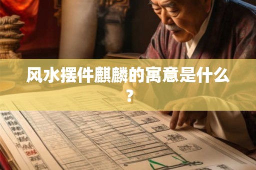 风水摆件麒麟的寓意是什么？