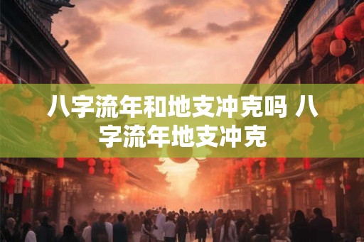 八字流年和地支冲克吗 八字流年地支冲克