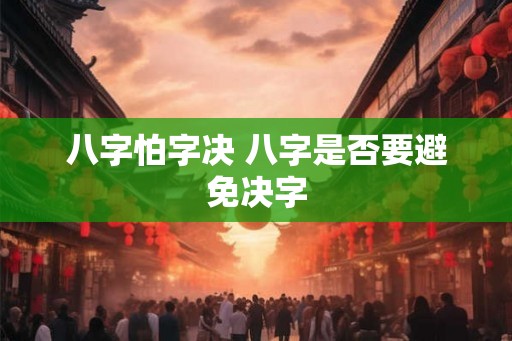 八字怕字决 八字是否要避免决字
