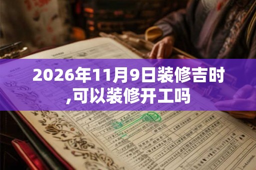 2026年11月9日装修吉时,可以装修开工吗