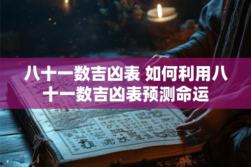 八十一数吉凶表 如何利用八十一数吉凶表预测命运 八十一数吉凶表 如何利用八十一数吉凶表预测命运