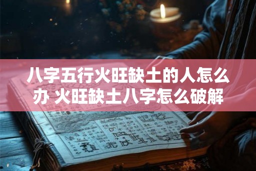 八字五行火旺缺土的人怎么办 火旺缺土八字怎么破解