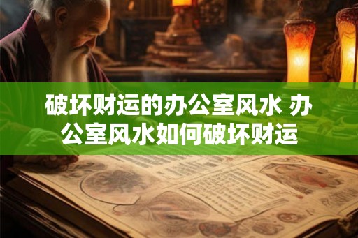 破坏财运的办公室风水 办公室风水如何破坏财运