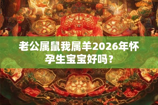 老公属鼠我属羊2026年怀孕生宝宝好吗？