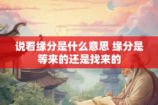 说看缘分是什么意思 缘分是等来的还是找来的 说看缘分是什么意思 缘分是等来的还是找来的