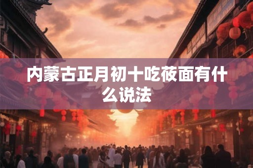 内蒙古正月初十吃莜面有什么说法