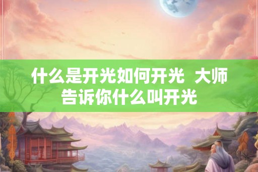 什么是开光如何开光  大师告诉你什么叫开光