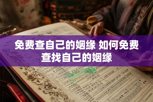 免费查自己的姻缘 如何免费查找自己的姻缘