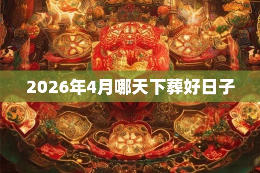 2026年4月哪天下葬好日子