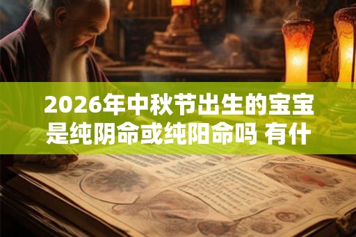 2026年中秋节出生的宝宝是纯阴命或纯阳命吗 有什么特点 2026年中秋节出生的宝宝是纯阴命或纯阳命吗 有什么特点