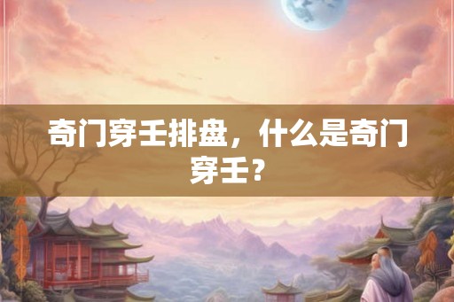 奇门穿壬排盘,什么是奇门穿壬? 奇门穿壬排盘,什么是奇门穿壬?
