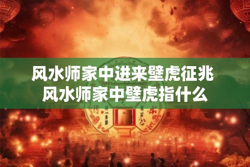 风水师家中进来壁虎征兆 风水师家中壁虎指什么