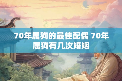70年属狗的最佳配偶 70年属狗有几次婚姻