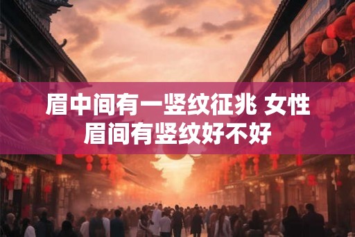 眉中间有一竖纹征兆 女性眉间有竖纹好不好