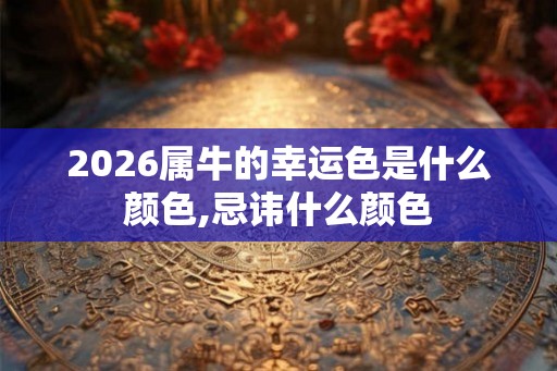 2026属牛的幸运色是什么颜色,忌讳什么颜色