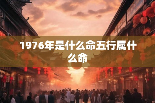 1976年是什么命五行属什么命