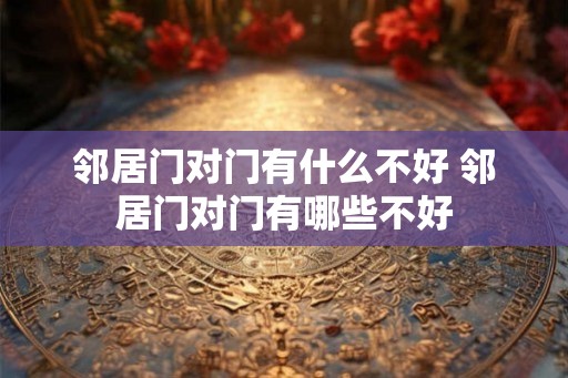 邻居门对门有什么不好 邻居门对门有哪些不好
