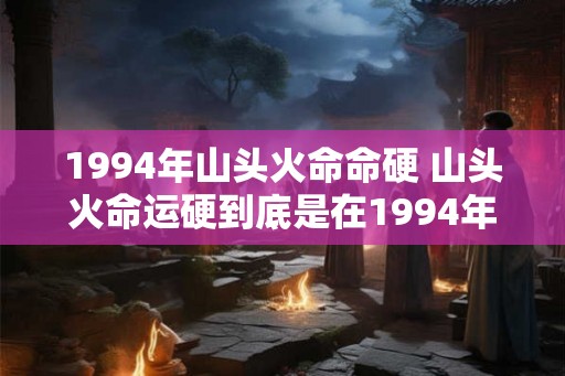1994年山头火命命硬 山头火命运硬到底是在1994年发生的吗