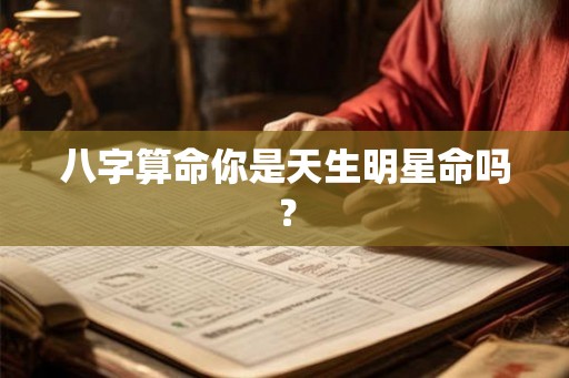 八字算命你是天生明星命吗? 八字算命你是天生明星命吗?
