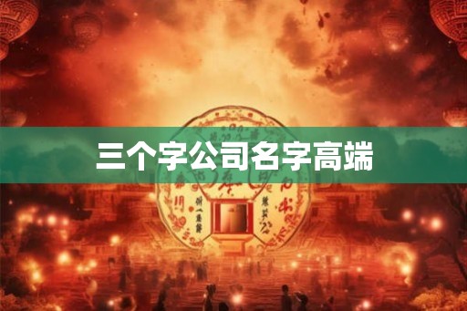 三个字公司名字高端
