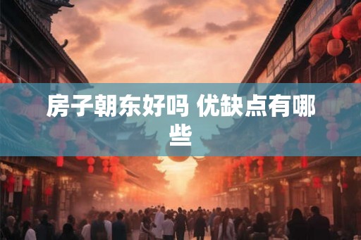 房子朝东好吗 优缺点有哪些