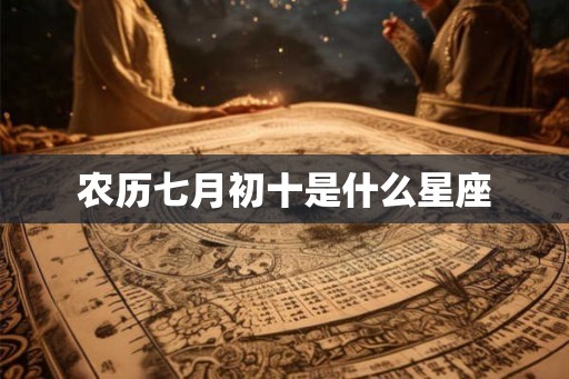 农历七月初十是什么星座