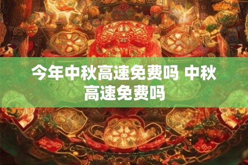今年中秋高速免费吗 中秋高速免费吗