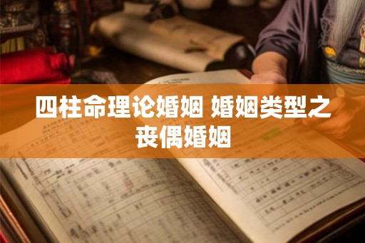 四柱命理论婚姻 婚姻类型之丧偶婚姻