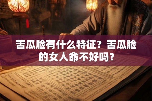 苦瓜脸有什么特征？苦瓜脸的女人命不好吗？