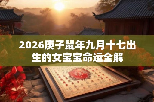 2026庚子鼠年九月十七出生的女宝宝命运全解
