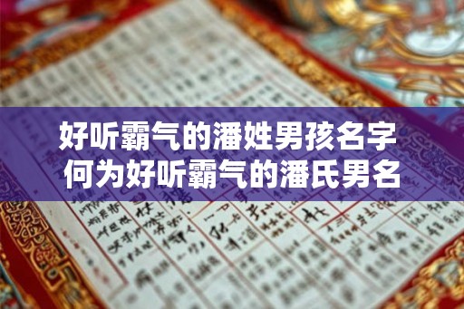 好听霸气的潘姓男孩名字 何为好听霸气的潘氏男名