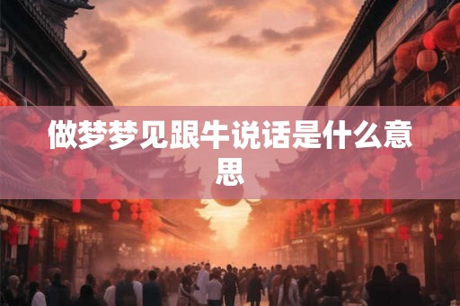 做梦梦见跟牛说话是什么意思