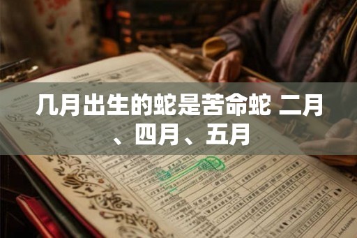 几月出生的蛇是苦命蛇 二月、四月、五月