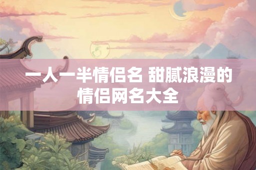 一人一半情侣名 甜腻浪漫的情侣网名大全