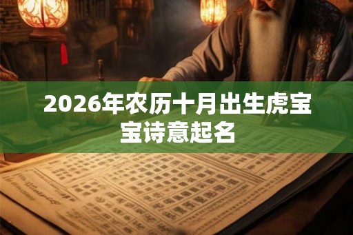 2026年农历十月出生虎宝宝诗意起名 2026年农历十月出生虎宝宝诗意起名